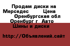 Продам диски на Мерседес R 20 › Цена ­ 12 000 - Оренбургская обл., Оренбург г. Авто » Шины и диски   